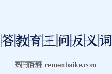 答教育三问反义词是什么意思的图片